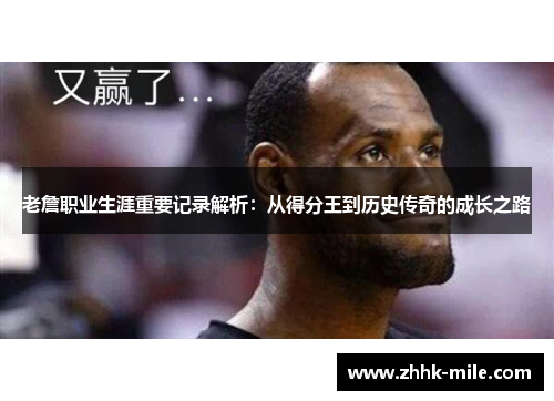 老詹职业生涯重要记录解析：从得分王到历史传奇的成长之路