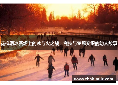 花样滑冰赛场上的冰与火之战：竞技与梦想交织的动人故事