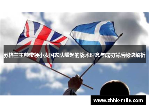 苏格兰主帅带领小麦国家队崛起的战术理念与成功背后秘诀解析 苏格兰主帅带领小麦国家队崛起的战术理念与成功背后秘诀解析