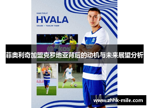 菲奥利奇加盟克罗地亚背后的动机与未来展望分析 菲奥利奇加盟克罗地亚背后的动机与未来展望分析