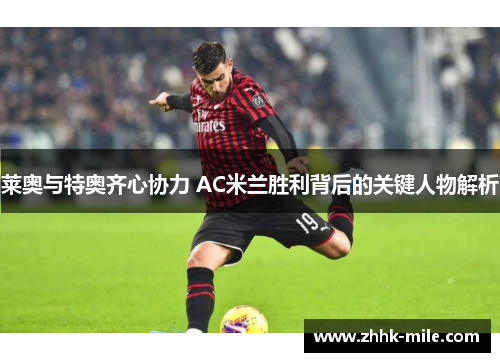 莱奥与特奥齐心协力 AC米兰胜利背后的关键人物解析 莱奥与特奥齐心协力 AC米兰胜利背后的关键人物解析