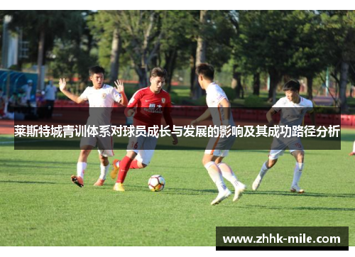 莱斯特城青训体系对球员成长与发展的影响及其成功路径分析 莱斯特城青训体系对球员成长与发展的影响及其成功路径分析