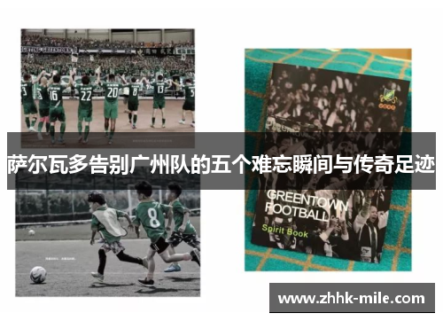 萨尔瓦多告别广州队的五个难忘瞬间与传奇足迹 萨尔瓦多告别广州队的五个难忘瞬间与传奇足迹