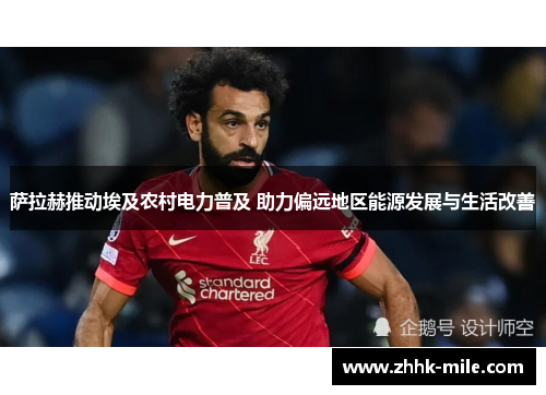 萨拉赫推动埃及农村电力普及 助力偏远地区能源发展与生活改善 萨拉赫推动埃及农村电力普及 助力偏远地区能源发展与生活改善