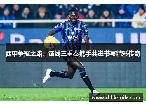 西甲争冠之路：锋线三重奏携手共进书写精彩传奇