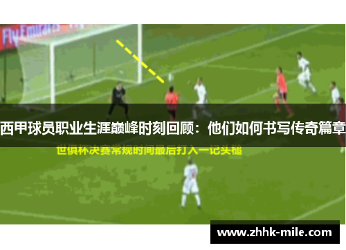 西甲球员职业生涯巅峰时刻回顾:他们如何书写传奇篇章 西甲球员职业生涯巅峰时刻回顾:他们如何书写传奇篇章