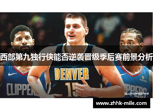 西部第九独行侠能否逆袭晋级季后赛前景分析 西部第九独行侠能否逆袭晋级季后赛前景分析
