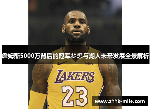 詹姆斯5000万背后的冠军梦想与湖人未来发展全景解析
