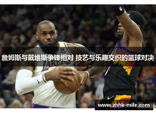 詹姆斯与戴维斯争锋相对 技艺与乐趣交织的篮球对决 詹姆斯与戴维斯争锋相对 技艺与乐趣交织的篮球对决