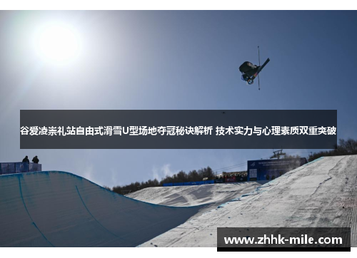 谷爱凌崇礼站自由式滑雪U型场地夺冠秘诀解析 技术实力与心理素质双重突破 谷爱凌崇礼站自由式滑雪U型场地夺冠秘诀解析 技术实力与心理素质双重突破