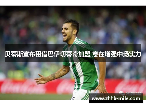 贝蒂斯宣布租借巴伊切蒂奇加盟 意在增强中场实力 贝蒂斯宣布租借巴伊切蒂奇加盟 意在增强中场实力