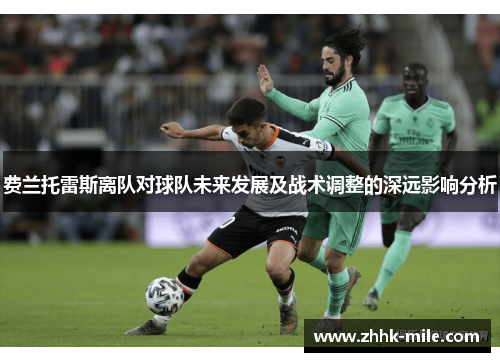 费兰托雷斯离队对球队未来发展及战术调整的深远影响分析 费兰托雷斯离队对球队未来发展及战术调整的深远影响分析