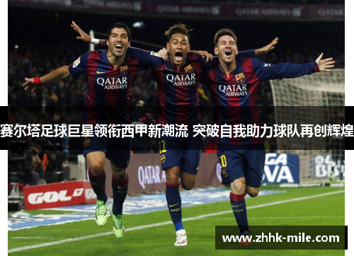 赛尔塔足球巨星领衔西甲新潮流 突破自我助力球队再创辉煌 赛尔塔足球巨星领衔西甲新潮流 突破自我助力球队再创辉煌