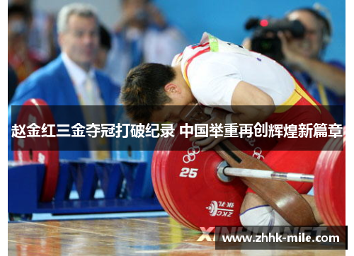 赵金红三金夺冠打破纪录 中国举重再创辉煌新篇章 赵金红三金夺冠打破纪录 中国举重再创辉煌新篇章