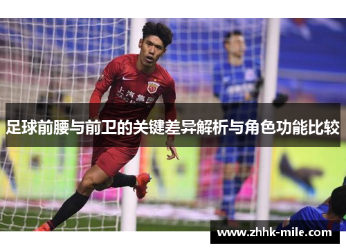 足球前腰与前卫的关键差异解析与角色功能比较 足球前腰与前卫的关键差异解析与角色功能比较