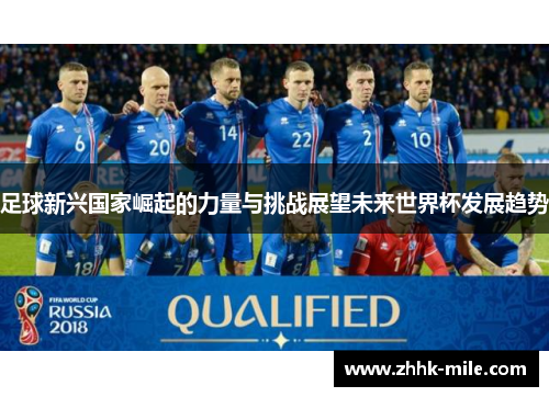 足球新兴国家崛起的力量与挑战展望未来世界杯发展趋势 足球新兴国家崛起的力量与挑战展望未来世界杯发展趋势
