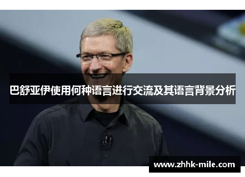 巴舒亚伊使用何种语言进行交流及其语言背景分析 巴舒亚伊使用何种语言进行交流及其语言背景分析