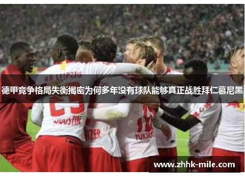 德甲竞争格局失衡揭密为何多年没有球队能够真正战胜拜仁慕尼黑 德甲竞争格局失衡揭密为何多年没有球队能够真正战胜拜仁慕尼黑