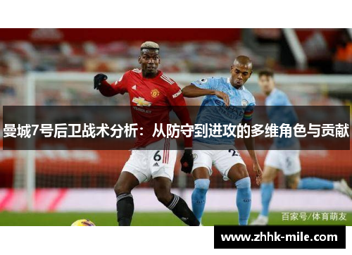 曼城7号后卫战术分析:从防守到进攻的多维角色与贡献 曼城7号后卫战术分析:从防守到进攻的多维角色与贡献