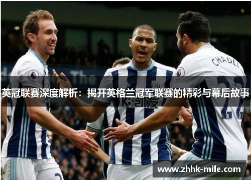 英冠联赛深度解析:揭开英格兰冠军联赛的精彩与幕后故事 英冠联赛深度解析:揭开英格兰冠军联赛的精彩与幕后故事
