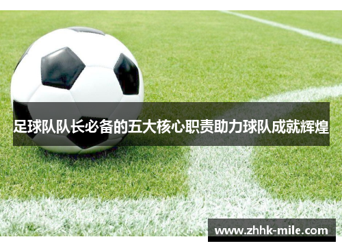 足球队队长必备的五大核心职责助力球队成就辉煌 足球队队长必备的五大核心职责助力球队成就辉煌
