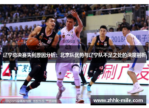 辽宁总决赛失利原因分析:北京队优势与辽宁队不足之处的深度剖析 辽宁总决赛失利原因分析:北京队优势与辽宁队不足之处的深度剖析