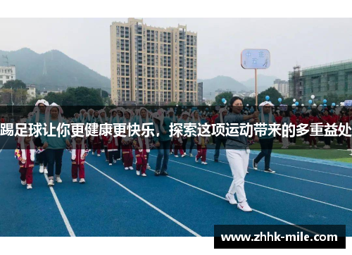 踢足球让你更健康更快乐,探索这项运动带来的多重益处 踢足球让你更健康更快乐,探索这项运动带来的多重益处