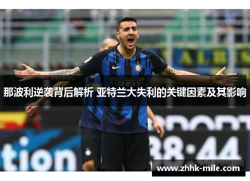 那波利逆袭背后解析 亚特兰大失利的关键因素及其影响 那波利逆袭背后解析 亚特兰大失利的关键因素及其影响