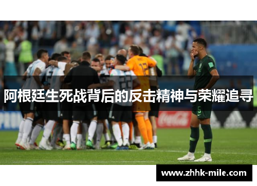 阿根廷生死战背后的反击精神与荣耀追寻