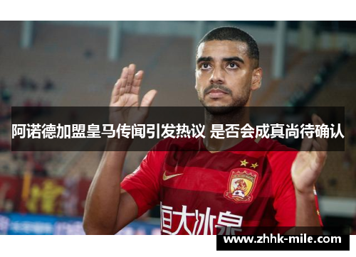 阿诺德加盟皇马传闻引发热议 是否会成真尚待确认 阿诺德加盟皇马传闻引发热议 是否会成真尚待确认