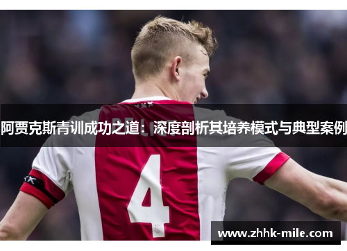 阿贾克斯青训成功之道:深度剖析其培养模式与典型案例 阿贾克斯青训成功之道:深度剖析其培养模式与典型案例