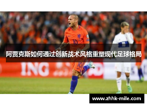 阿贾克斯如何通过创新战术风格重塑现代足球格局 阿贾克斯如何通过创新战术风格重塑现代足球格局