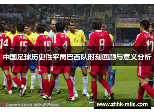 中国足球历史性平局巴西队时刻回顾与意义分析 中国足球历史性平局巴西队时刻回顾与意义分析