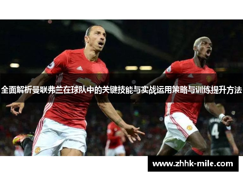 全面解析曼联弗兰在球队中的关键技能与实战运用策略与训练提升方法 全面解析曼联弗兰在球队中的关键技能与实战运用策略与训练提升方法