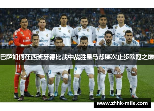 巴萨如何在西班牙德比战中战胜皇马却屡次止步欧冠之巅 巴萨如何在西班牙德比战中战胜皇马却屡次止步欧冠之巅