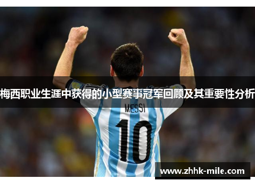 梅西职业生涯中获得的小型赛事冠军回顾及其重要性分析