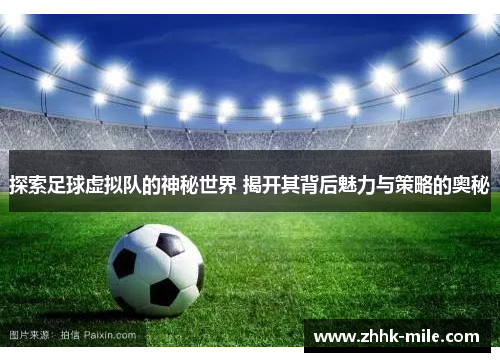 探索足球虚拟队的神秘世界 揭开其背后魅力与策略的奥秘 探索足球虚拟队的神秘世界 揭开其背后魅力与策略的奥秘