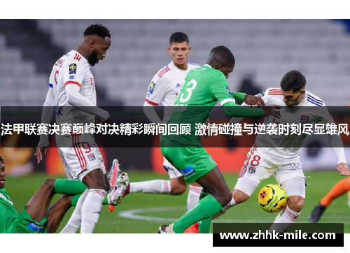 法甲联赛决赛巅峰对决精彩瞬间回顾 激情碰撞与逆袭时刻尽显雄风 法甲联赛决赛巅峰对决精彩瞬间回顾 激情碰撞与逆袭时刻尽显雄风