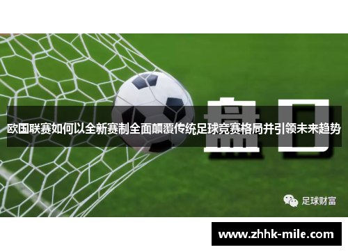欧国联赛如何以全新赛制全面颠覆传统足球竞赛格局并引领未来趋势 欧国联赛如何以全新赛制全面颠覆传统足球竞赛格局并引领未来趋势