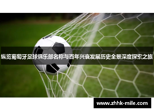 纵览葡萄牙足球俱乐部名称与百年兴衰发展历史全景深度探索之旅 纵览葡萄牙足球俱乐部名称与百年兴衰发展历史全景深度探索之旅