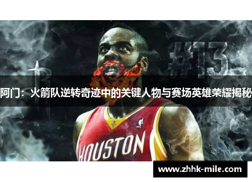 阿门:火箭队逆转奇迹中的关键人物与赛场英雄荣耀揭秘 阿门:火箭队逆转奇迹中的关键人物与赛场英雄荣耀揭秘