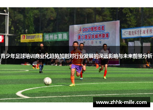 青少年足球培训商业化趋势加剧对行业发展的深远影响与未来前景分析 青少年足球培训商业化趋势加剧对行业发展的深远影响与未来前景分析