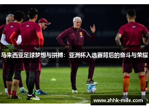 马来西亚足球梦想与拼搏：亚洲杯入选赛背后的奋斗与荣耀