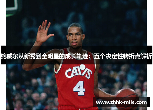 鲍威尔从新秀到全明星的成长轨迹：五个决定性转折点解析