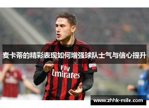 麦卡蒂的精彩表现如何增强球队士气与信心提升 麦卡蒂的精彩表现如何增强球队士气与信心提升