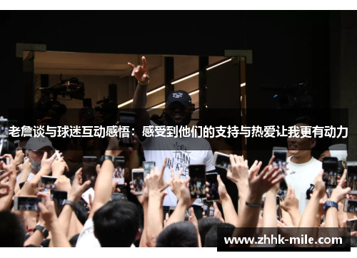 老詹谈与球迷互动感悟：感受到他们的支持与热爱让我更有动力