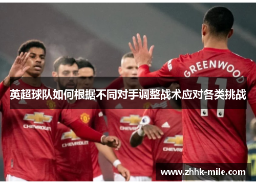 英超球队如何根据不同对手调整战术应对各类挑战