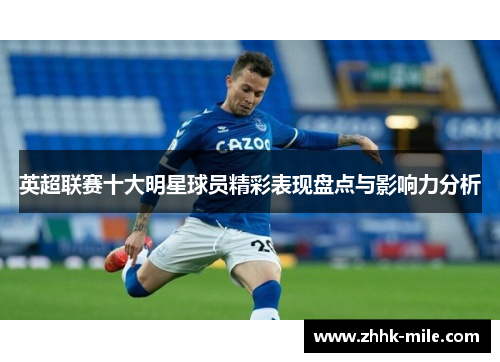 英超联赛十大明星球员精彩表现盘点与影响力分析 英超联赛十大明星球员精彩表现盘点与影响力分析