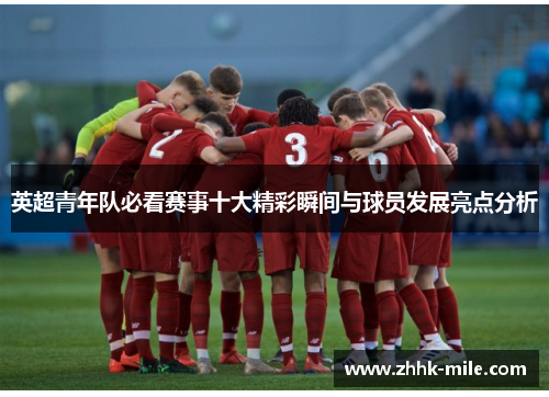 英超青年队必看赛事十大精彩瞬间与球员发展亮点分析