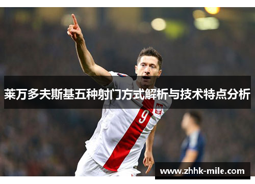 莱万多夫斯基五种射门方式解析与技术特点分析 莱万多夫斯基五种射门方式解析与技术特点分析